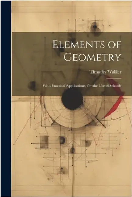 Elements of Geometry: With Practical Applications, for the Use of Schools by Timothy Walker