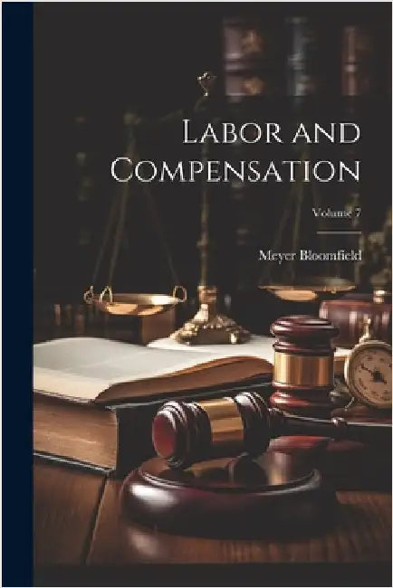 Labor and Compensation; Volume 7 by Meyer Bloomfield