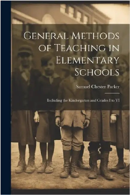 General Methods of Teaching in Elementary Schools: Including the Kindergarten and Grades I to VI by Samuel Chester Parker