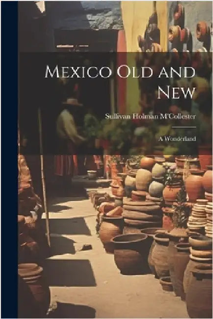 Mexico Old and New: A Wonderland by Sullivan Holman M'Collester