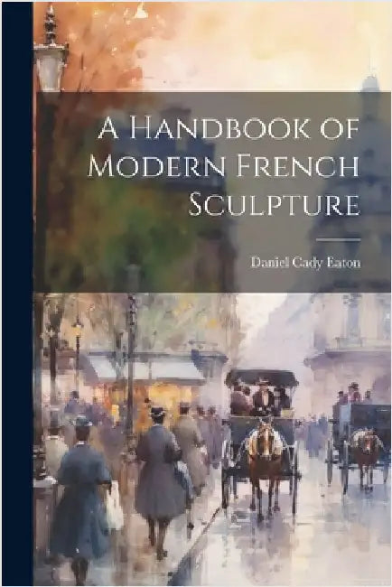 A Handbook of Modern French Sculpture by Daniel Cady Eaton