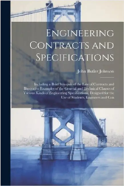 Engineering Contracts and Specifications: Including a Brief Synopsis of the Law of Contracts and Illustrative Examples of the General and Technical Cl by John Butler Johnson
