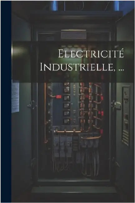 Electricité Industrielle, ... by Anonymous
