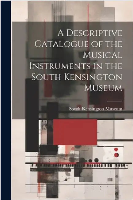 A Descriptive Catalogue of the Musical Instruments in the South Kensington Museum by South Kensington Museum