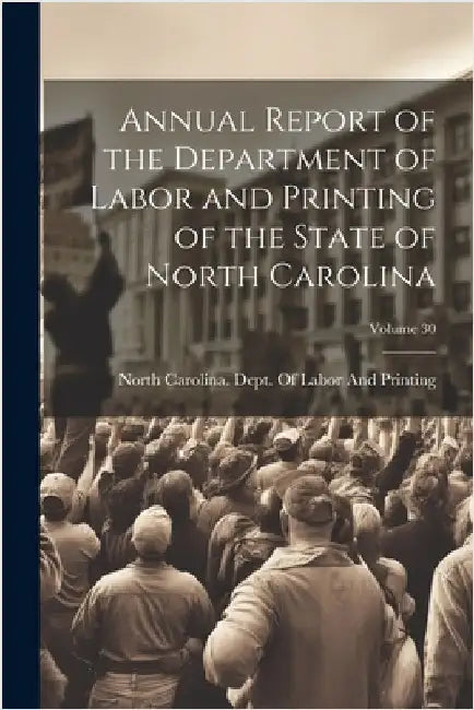 Annual Report of the Department of Labor and Printing of the State of North Carolina; Volume 30 by North Carolina Dept of Labor and Pr