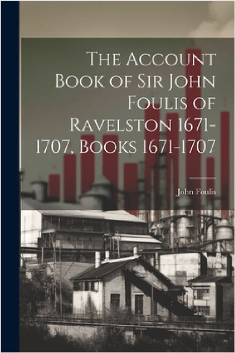 The Account Book of Sir John Foulis of Ravelston 1671-1707, Books 1671-1707 by John Foulis