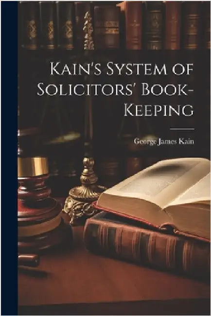 Kain's System of Solicitors' Book-Keeping by George James Kain