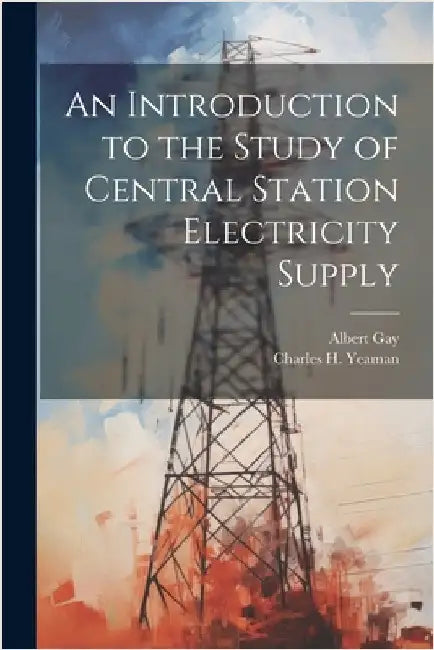 An Introduction to the Study of Central Station Electricity Supply by Albert Gay