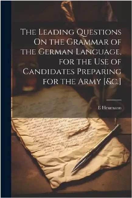 The Leading Questions On the Grammar of the German Language, for the Use of Candidates Preparing for the Army [&c.] by E. Heumann