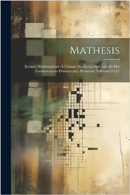 Mathesis: Recueil Mathématique À L'usage Des Écoles Spéciales Et Des Établissements D'instruction Moyenne, Volumes 24-25 by Anonymous