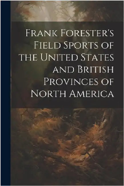Frank Forester's Field Sports of the United States and British Provinces of North America by Anonymous