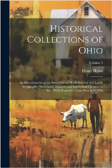 Historical Collections of Ohio: An Encyclopedia of the State: History Both General and Local, Geography, Sketches of Eminent and Interesting Character by Henry Howe