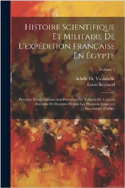 Histoire Scientifique Et Militaire De L'expédition Française En Égypte: Précédée D'une Introduction Présentant Le Tableau De L'egypte Ancienne Et Mode by Louis Reybaud