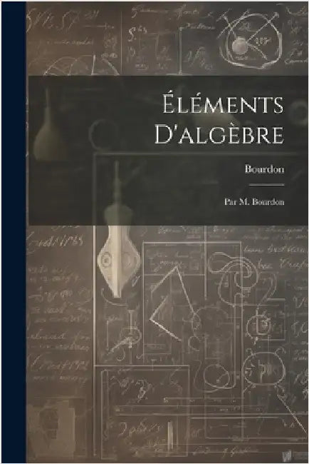 Éléments D'algèbre: Par M. Bourdon by Bourdon