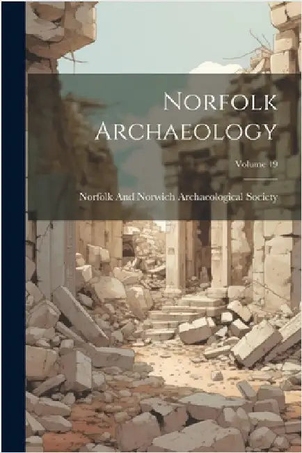 Norfolk Archaeology; Volume 19 by Norfolk and Norwich Archaeological So