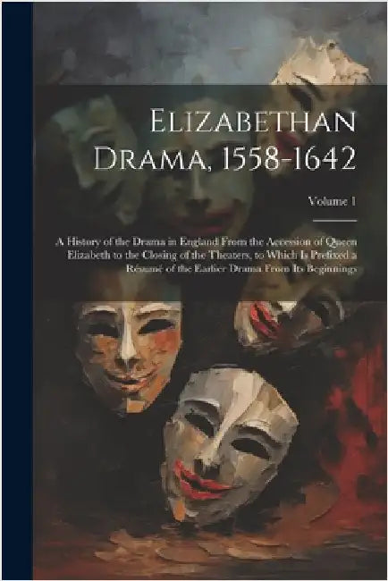 Elizabethan Drama, 1558-1642: A History of the Drama in England From the Accession of Queen Elizabeth to the Closing of the Theaters, to Which Is Pr by Anonymous
