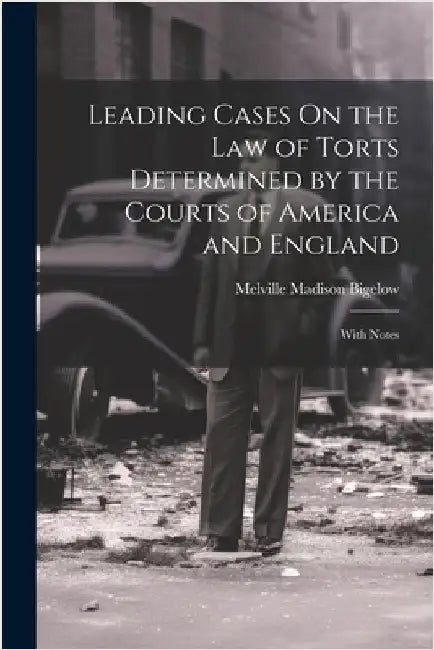 Leading Cases On the Law of Torts Determined by the Courts of America and England: With Notes by Melville Madison Bigelow