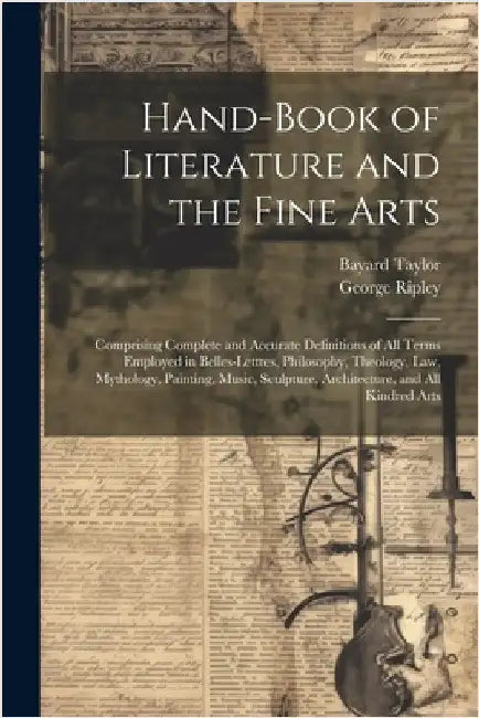 Hand-Book of Literature and the Fine Arts: Comprising Complete and Accurate Definitions of All Terms Employed in Belles-Lettres, Philosophy, Theology, by Bayard Taylor