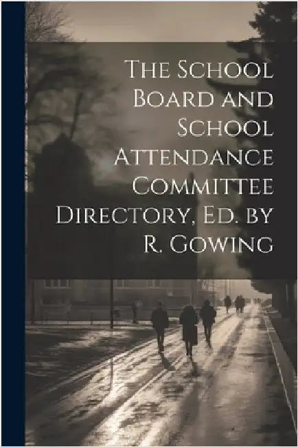 The School Board and School Attendance Committee Directory, Ed. by R. Gowing by Anonymous
