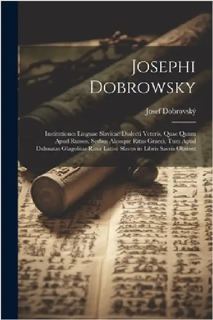 Josephi Dobrowsky: Institutiones Linguae Slavicae Dialecti Veteris, Quae Quum Apud Russos, Serbos Aliosque Ritus Graeci, Tum Apud Dalmata by Josef Dobrovský