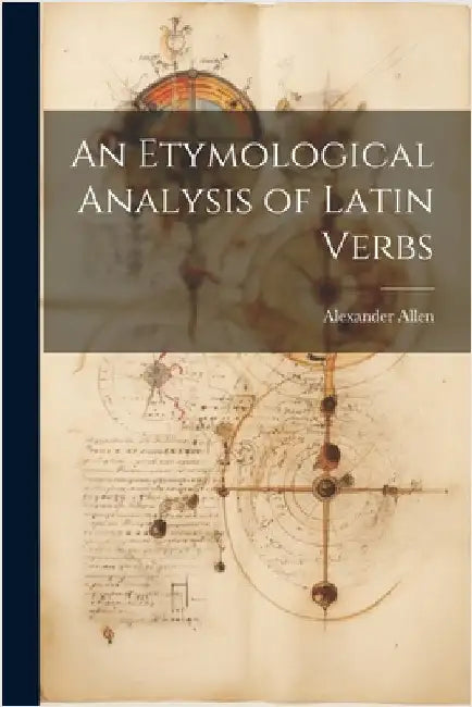 An Etymological Analysis of Latin Verbs by Alexander Allen