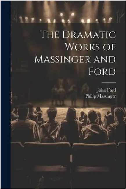 The Dramatic Works of Massinger and Ford by John Ford