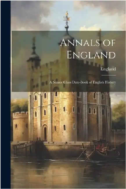 Annals of England: A Senior Class Date-Book of English History by England