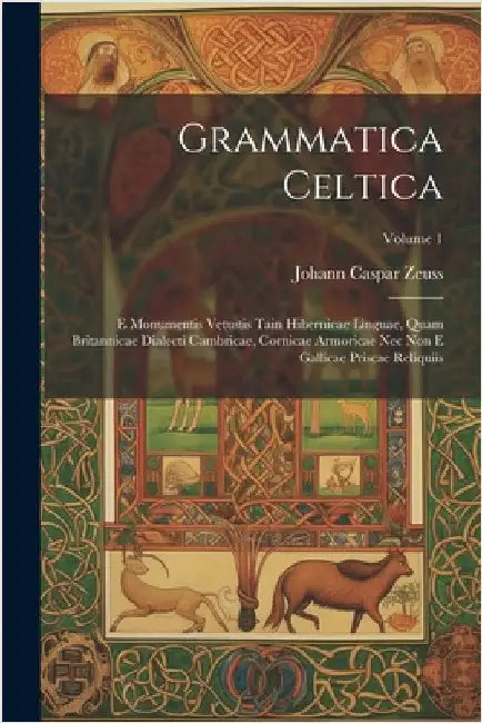 Grammatica Celtica: E Monumentis Vetustis Tain Hibernicae Linguae, Quam Britannicae Dialecti Cambricae, Cornicae Armoricae Nec Non E Galli by Johann Caspar Zeuss