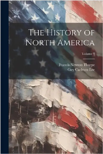 The History of North America; Volume 4 by Francis Newton Thorpe