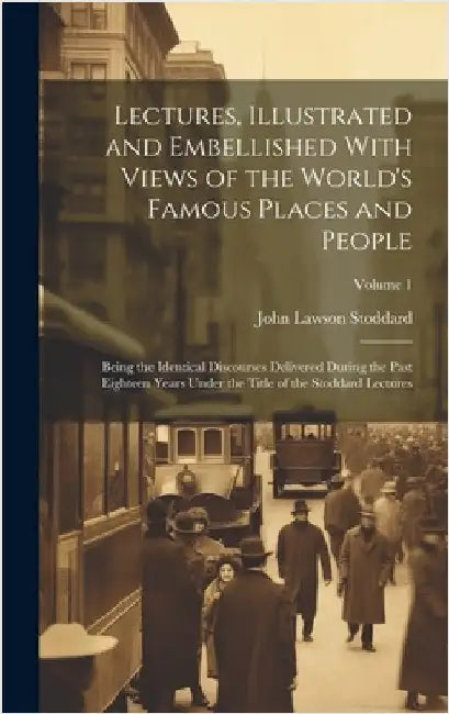 Lectures, Illustrated and Embellished With Views of the World's Famous Places and People: Being the Identical Discourses Delivered During the Past Eig by John Lawson Stoddard