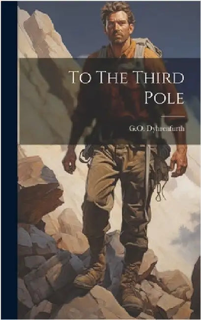 To The Third Pole by G. O. Dyhrenfurth