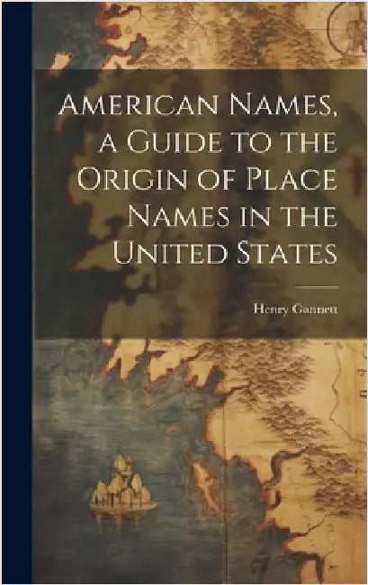 American Names, a Guide to the Origin of Place Names in the United States by Henry 1846-1914 Gannett