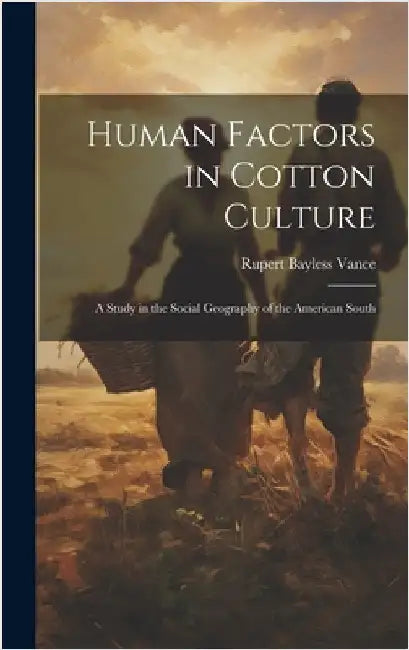 Human Factors in Cotton Culture; a Study in the Social Geography of the American South by Rupert Bayless 1899- Vance
