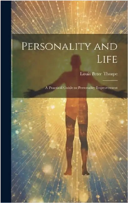 Personality and Life: a Practical Guide to Personality Improvement by Louis Peter Thorpe