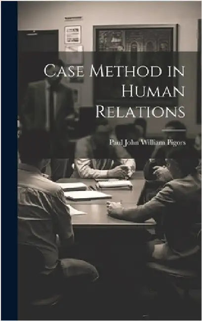 Case Method in Human Relations by Paul John William Pigors