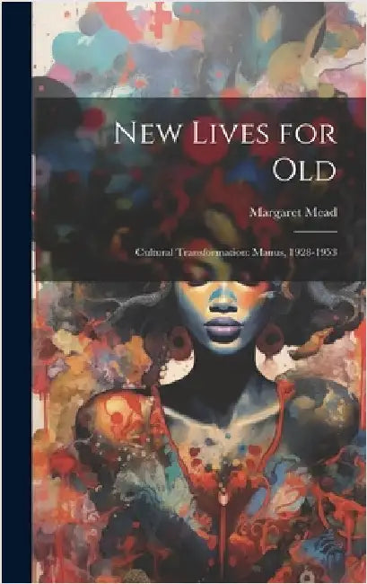 New Lives for Old; Cultural Transformation: Manus, 1928-1953 by Margaret Mead