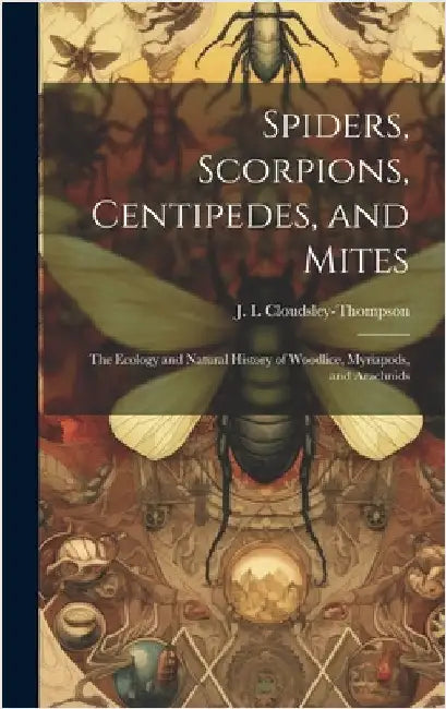 Spiders, Scorpions, Centipedes, and Mites; the Ecology and Natural History of Woodlice, Myriapods, and Arachnids by J. L. Cloudsley-Thompson