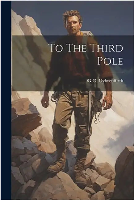 To The Third Pole by G. O. Dyhrenfurth
