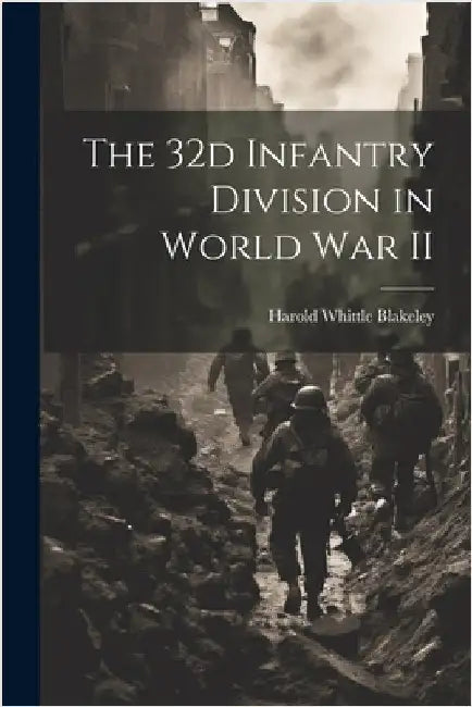 The 32d Infantry Division in World War II by Harold Whittle 1893-1966 Blakeley