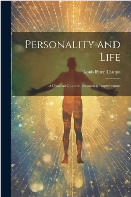 Personality and Life: a Practical Guide to Personality Improvement by Louis Peter Thorpe