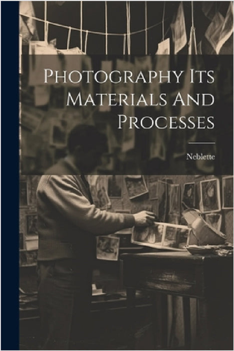 Photography Its Materials And Processes by Neblette