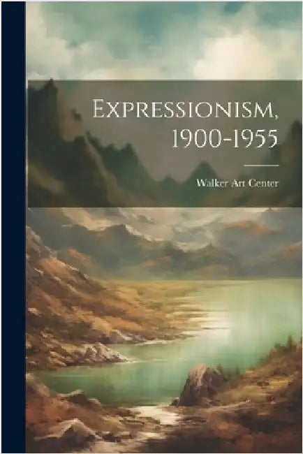 Expressionism, 1900-1955 by Walker Art Center