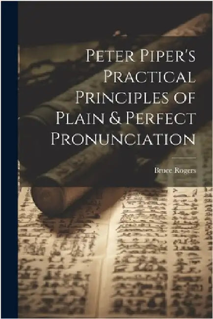 Peter Piper's Practical Principles of Plain & Perfect Pronunciation by Bruce 1870-1957 Rogers