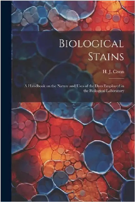 Biological Stains; a Handbook on the Nature and Uses of the Dyes Employed in the Biological Laboratory by H. J. (Harold Joel) 1886-1975 Conn
