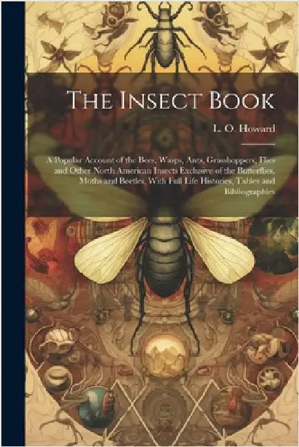 The Insect Book; a Popular Account of the Bees, Wasps, Ants, Grasshoppers, Flies and Other North American Insects Exclusive of the Butterflies, Moths by L. O. (Leland Ossian) 1857-1 Howard