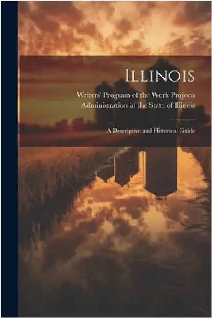 Illinois; a Descriptive and Historical Guide by Writers' Program of the Work Projects