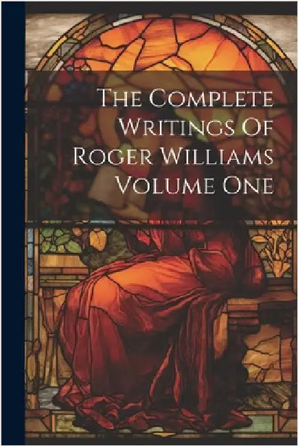 The Complete Writings Of Roger Williams Volume One by Anonymous