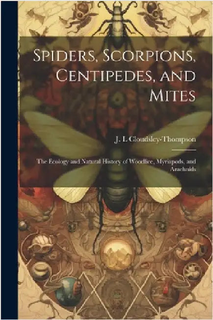 Spiders, Scorpions, Centipedes, and Mites; the Ecology and Natural History of Woodlice, Myriapods, and Arachnids by J. L. Cloudsley-Thompson