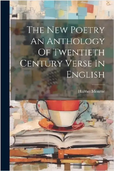 The New Poetry An Anthology Of Twentieth Century Verse In English by Harriet Monroe