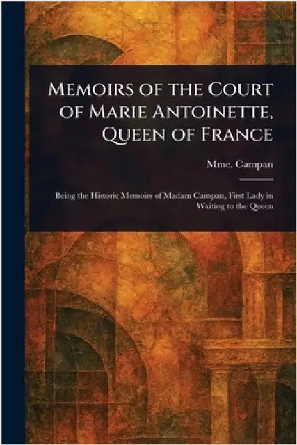 Memoirs of the Court of Marie Antoinette, Queen of France by Mme (Jeanne-Louise-Henriette) Campan